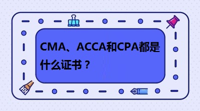 CMA、CPA和ACCA都是什么證書(shū)？哪個(gè)有“錢”景
