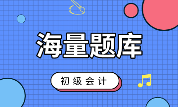 初級(jí)會(huì)計(jì)最全考試題庫(kù)！趕緊來練習(xí)