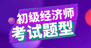 初級(jí)2020經(jīng)濟(jì)師考試題型有哪些？