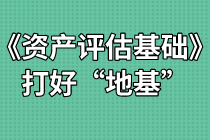 《資產(chǎn)評估基礎(chǔ)》難不難？打好“地基”是關(guān)鍵！
