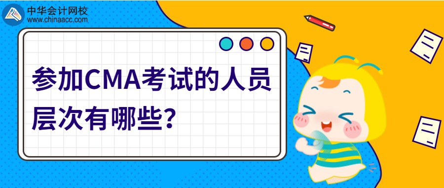 參加CMA考試的人員層次有哪些？ 