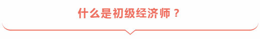 什么是初級(jí)經(jīng)濟(jì)師？