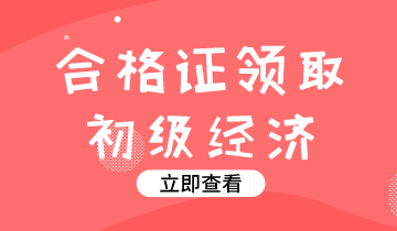 2019年江蘇初級經(jīng)濟師證書領(lǐng)取時間你知道嗎？
