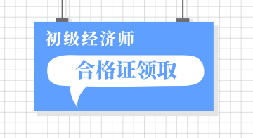 2019年遼寧省初級經(jīng)濟師證怎么領(lǐng)？