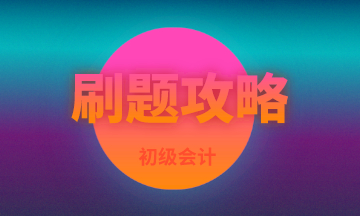 現(xiàn)階段備考初級(jí)會(huì)計(jì)刷這類題 臨陣磨槍突擊60分！