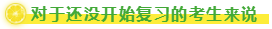 對(duì)于還沒開始復(fù)習(xí)的考生來(lái)說(shuō)