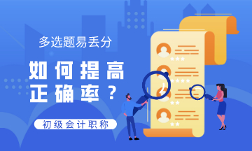初級(jí)會(huì)計(jì)多選題易丟分 錯(cuò)誤率高 如何提高正確率？