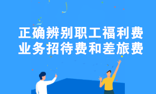 職工福利費(fèi)、業(yè)務(wù)招待費(fèi)和差旅費(fèi)容易混淆？教你正確辨別！