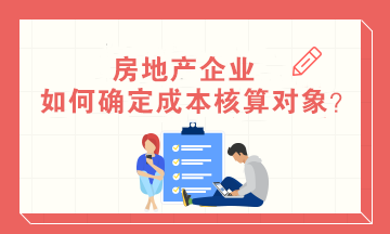 房地產(chǎn)企業(yè)如何確定成本核算對(duì)象？房地產(chǎn)會(huì)計(jì)必知！