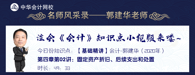 【試聽】郭建華《會計》基礎(chǔ)精講-固定資產(chǎn)折舊、后續(xù)支出和處置