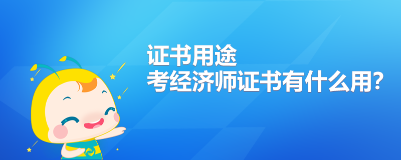 考經(jīng)濟(jì)師證書有什么用？