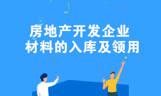 房地產(chǎn)開發(fā)企業(yè)材料的入庫(kù)及領(lǐng)用的全流程