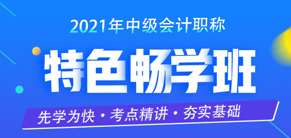 限時特惠！中級會計(jì)職稱2021特色暢學(xué)班超低價上線開售啦！