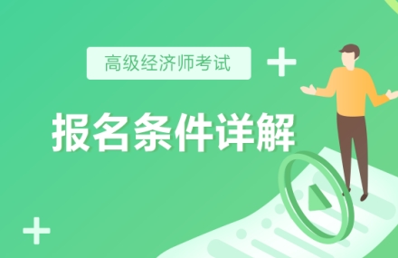 高級經(jīng)濟(jì)師報(bào)名條件詳解