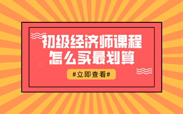 【618鉅惠】初級經(jīng)濟師好課聯(lián)報1考期最高可省1396元！