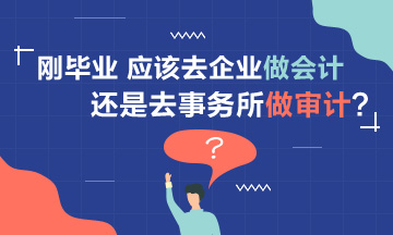 【聚焦擇業(yè)】剛畢業(yè) 應(yīng)該去企業(yè)做會計還是事務(wù)所做審計？