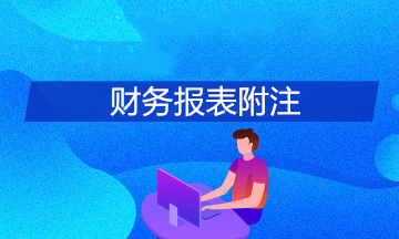 財(cái)務(wù)報(bào)表附注主要包括哪些內(nèi)容？