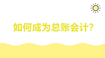 如何成為總賬會計？會計看完茅塞頓開！