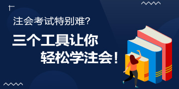 注會(huì)考試特別難？別怕！三個(gè)工具讓你輕松學(xué)注會(huì)！