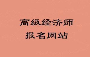 高級(jí)經(jīng)濟(jì)師報(bào)名網(wǎng)站