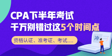 CPA下半年考試 千萬(wàn)別錯(cuò)過這5個(gè)時(shí)間節(jié)點(diǎn)