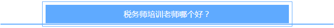 稅務(wù)師培訓老師哪個好？