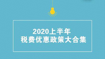 收藏帖！2020上半年稅費優(yōu)惠政策大合集 共35項！