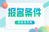 2020年初級經(jīng)濟(jì)師報(bào)考條件是什么？跟去年比有變化嗎？