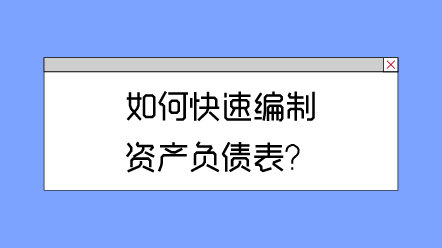 如何快速編制資產(chǎn)負債表？