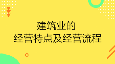 建筑業(yè)的經(jīng)營特點(diǎn)及經(jīng)營流程是什么？
