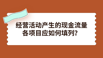 經(jīng)營活動產(chǎn)生的現(xiàn)金流量各項目應如何填列？