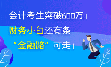 會計(jì)考生突破650萬 被湮沒的財務(wù)小白你還有條“金融路”可走