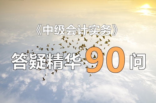 玩命匯總！中級實(shí)務(wù)答疑精華90問