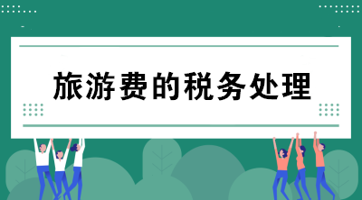 公司支付的旅游費如何進行稅務(wù)處理？