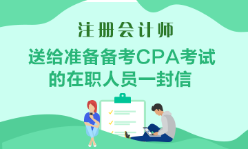 送給準(zhǔn)備備考CPA考試的在職人員一封助力信！