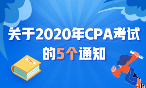 近期大事記：關(guān)于2020年CPA考試的五個通知！