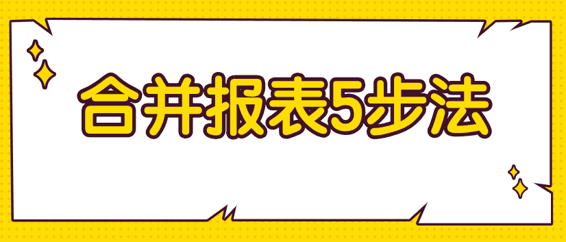 編制合并財務(wù)報表不好弄？教你5步搞定！