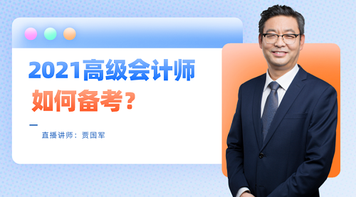 老師賈國軍29日直播：2021高級會計(jì)師如何備考？