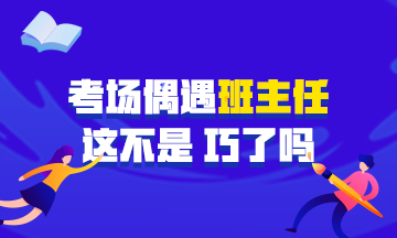 中級會計職稱考試偶遇學(xué)生時代班主任監(jiān)考 在那雙眼睛的凝視下~
