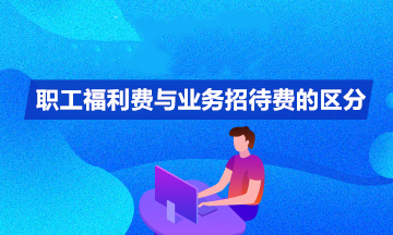 職工福利費與業(yè)務(wù)招待費如何區(qū)分？你清楚嗎？