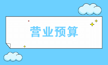 營業(yè)預(yù)算包括哪些？如何選擇編制哪些營業(yè)預(yù)算？