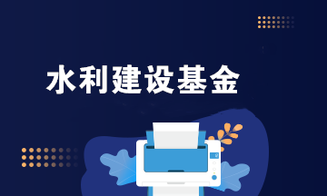 水利建設基金全解析（征收范圍+優(yōu)惠政策+申報繳費）
