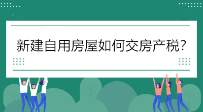 關(guān)注！新建自用房屋如何交房產(chǎn)稅？