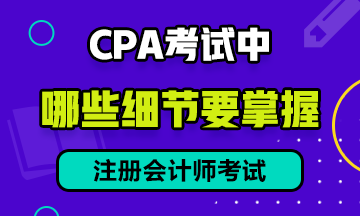 CPA 考試中，有哪些細節(jié)需要注意？