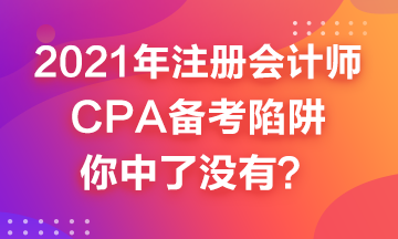 2021年CPA備考來(lái)嘍~這幾個(gè)備考陷井你中了嗎？