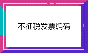 增值稅發(fā)票開票軟件又升級了！新增這2個不征稅發(fā)票編碼你知道嗎？