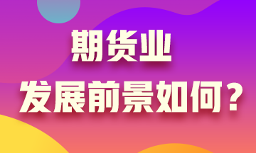 期貨業(yè)發(fā)展沒前景？Are you sure?