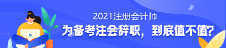 備考2021年注冊(cè)會(huì)計(jì)師要不要辭職？值得嗎？