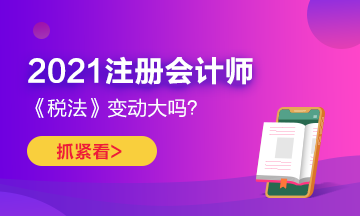 2021年CPA《稅法》變化很大嗎？如何預(yù)習(xí)？