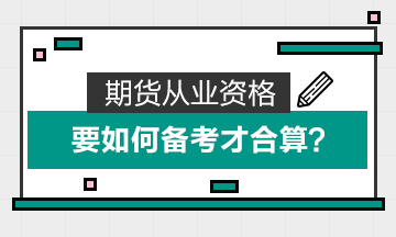 期貨從業(yè)資格要如何備考才合算？